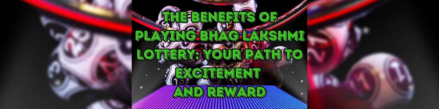 The Benefits of Playing Bhag Lakshmi Lottery: Your Path to Excitement and Reward