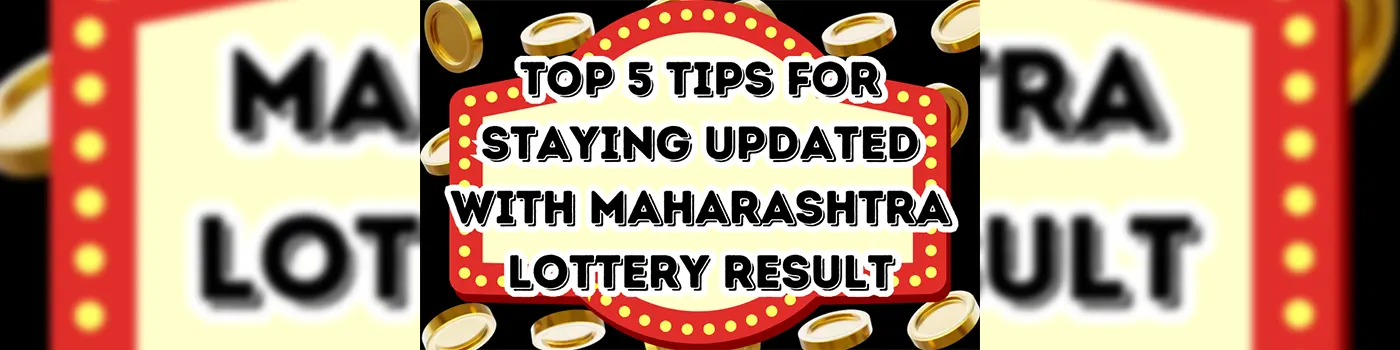 Top 5 Maharashtra Lottery Result Tips for Staying Updated