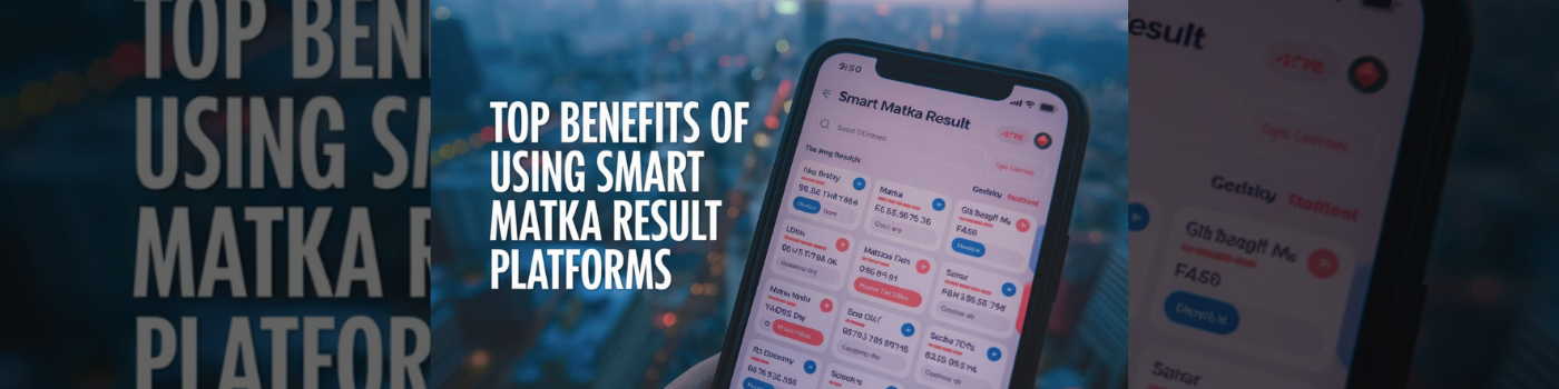 Top Benefits of Using Smart Matka Result Platforms